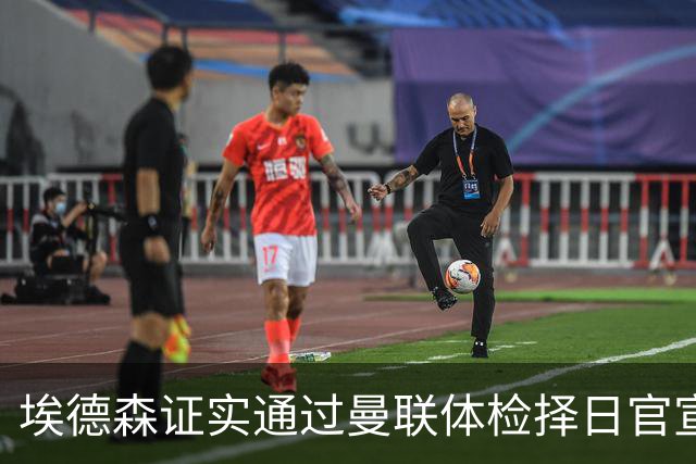 埃德森证实通过曼联体检择日官宣，转会费恐升至5000万！红魔全力争取打包M费萨默维尔